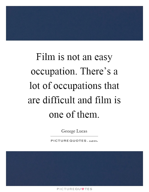 Film is not an easy occupation. There's a lot of occupations that are difficult and film is one of them Picture Quote #1