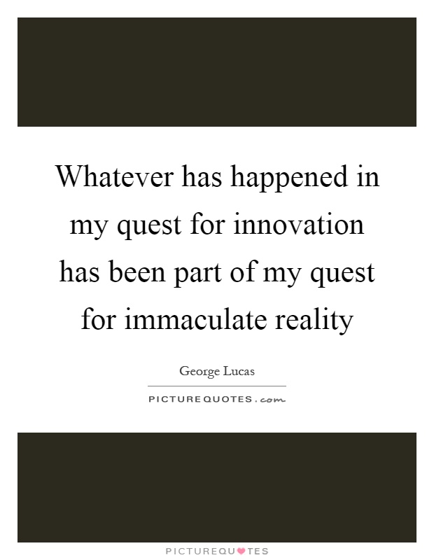 Whatever has happened in my quest for innovation has been part of my quest for immaculate reality Picture Quote #1