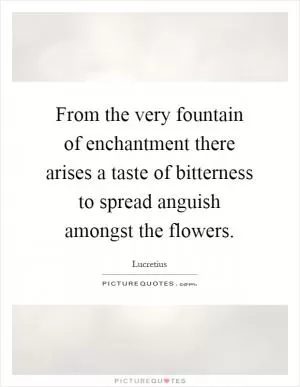 From the very fountain of enchantment there arises a taste of bitterness to spread anguish amongst the flowers Picture Quote #1