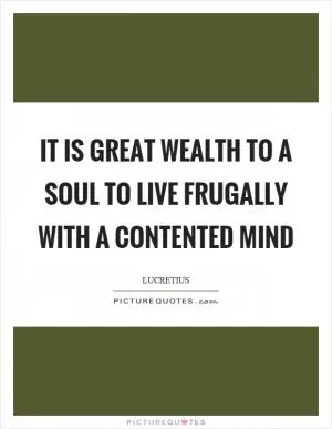 It is great wealth to a soul to live frugally with a contented mind Picture Quote #1