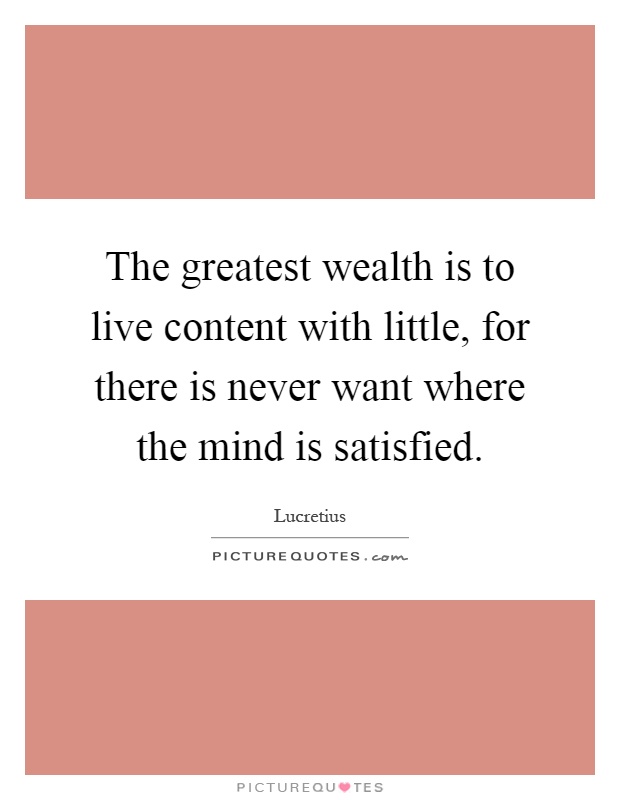 The greatest wealth is to live content with little, for there is never want where the mind is satisfied Picture Quote #1
