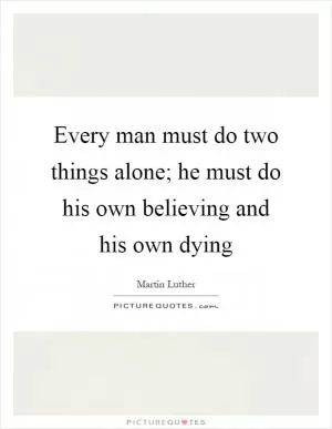 Every man must do two things alone; he must do his own believing and his own dying Picture Quote #1