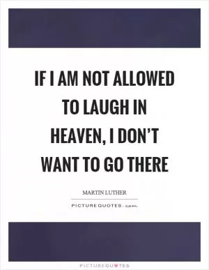 If I am not allowed to laugh in heaven, I don’t want to go there Picture Quote #1