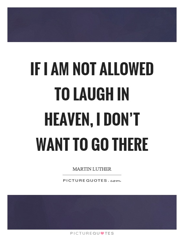 If I am not allowed to laugh in heaven, I don't want to go there Picture Quote #1