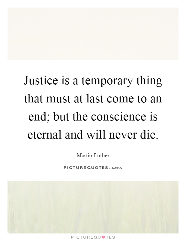 Justice is a temporary thing that must at last come to an end; but the conscience is eternal and will never die Picture Quote #1