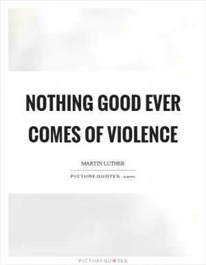 Nothing good ever comes of violence Picture Quote #1