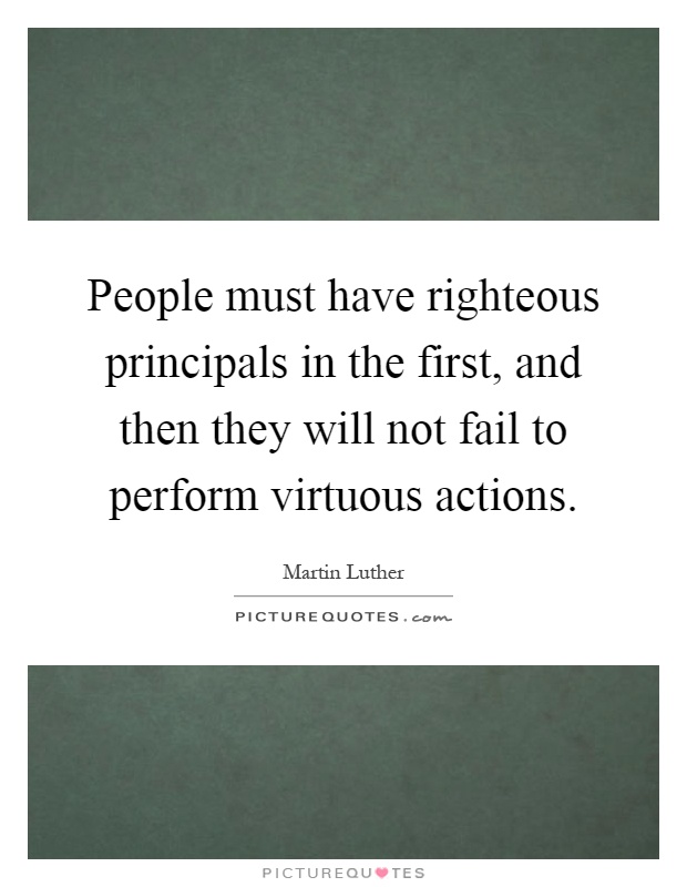 People must have righteous principals in the first, and then they will not fail to perform virtuous actions Picture Quote #1