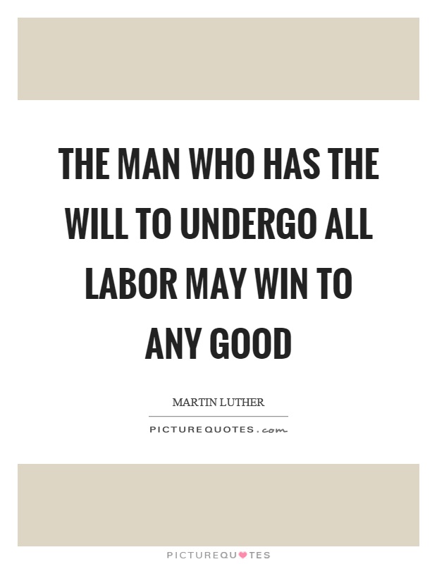The man who has the will to undergo all labor may win to any good Picture Quote #1