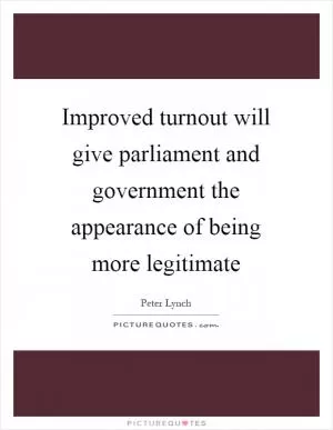 Improved turnout will give parliament and government the appearance of being more legitimate Picture Quote #1