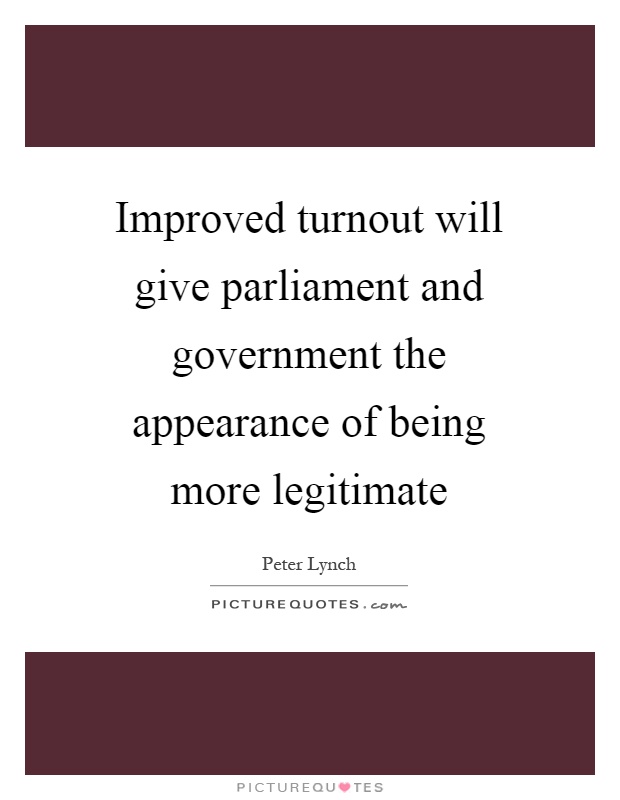 Improved turnout will give parliament and government the appearance of being more legitimate Picture Quote #1
