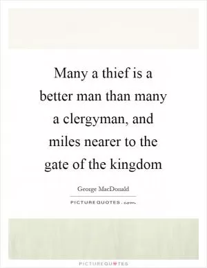 Many a thief is a better man than many a clergyman, and miles nearer to the gate of the kingdom Picture Quote #1