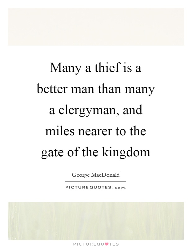 Many a thief is a better man than many a clergyman, and miles nearer to the gate of the kingdom Picture Quote #1