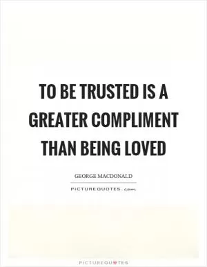 To be trusted is a greater compliment than being loved Picture Quote #1