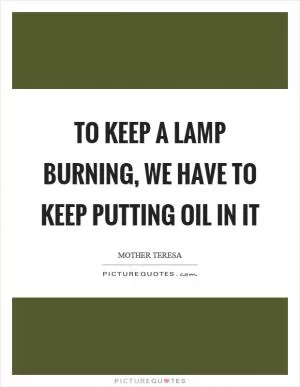 To keep a lamp burning, we have to keep putting oil in it Picture Quote #1