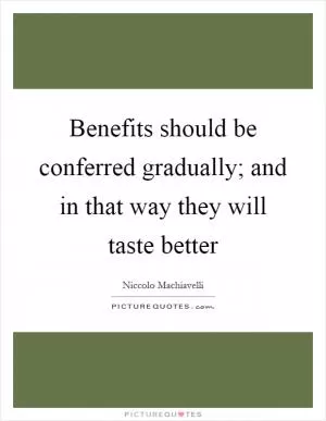Benefits should be conferred gradually; and in that way they will taste better Picture Quote #1