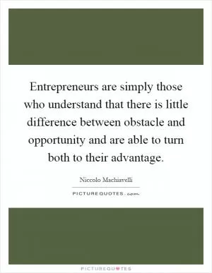 Entrepreneurs are simply those who understand that there is little difference between obstacle and opportunity and are able to turn both to their advantage Picture Quote #1