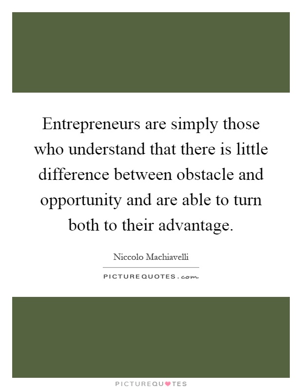Entrepreneurs are simply those who understand that there is little difference between obstacle and opportunity and are able to turn both to their advantage Picture Quote #1