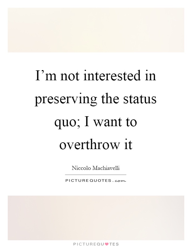 I'm not interested in preserving the status quo; I want to overthrow it Picture Quote #1
