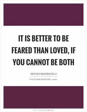 It is better to be feared than loved, if you cannot be both Picture Quote #1