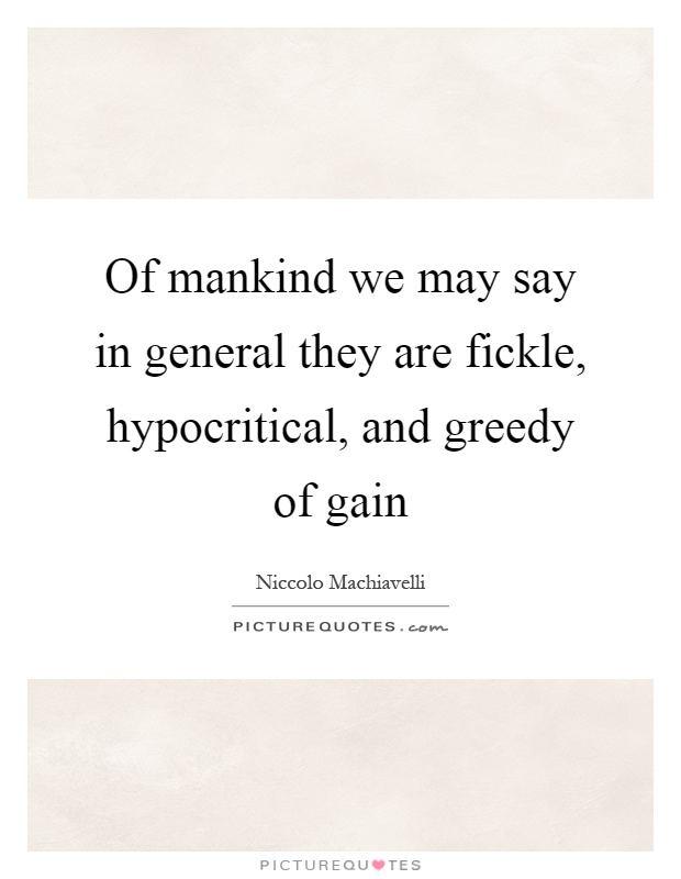 Of mankind we may say in general they are fickle, hypocritical, and greedy of gain Picture Quote #1