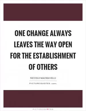 One change always leaves the way open for the establishment of others Picture Quote #1