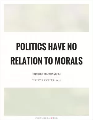 Politics have no relation to morals Picture Quote #1