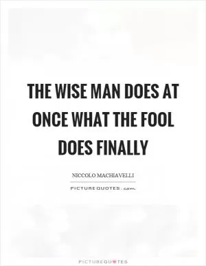 The wise man does at once what the fool does finally Picture Quote #1