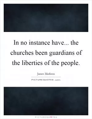In no instance have... the churches been guardians of the liberties of the people Picture Quote #1
