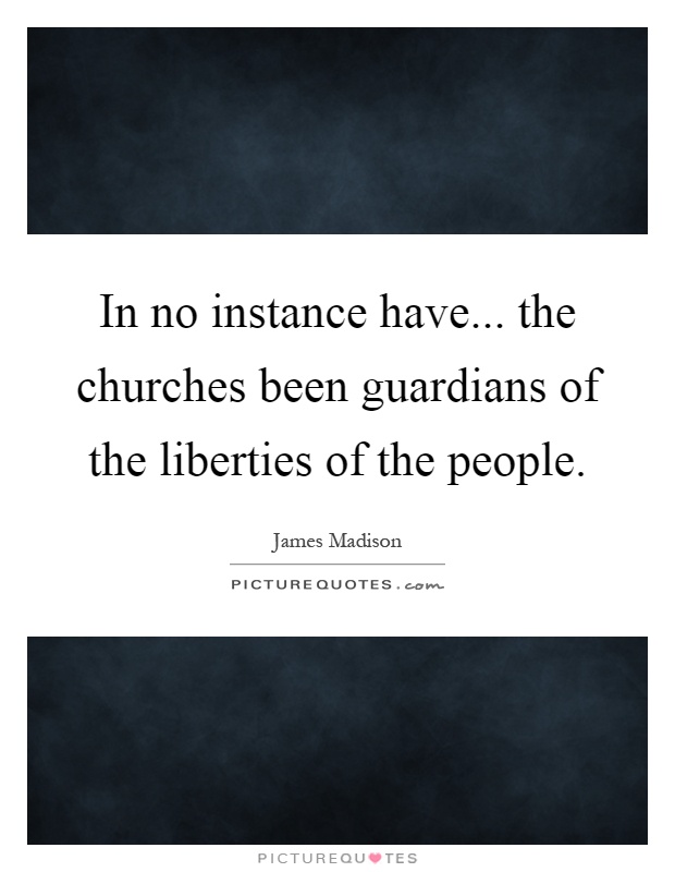 In no instance have... the churches been guardians of the liberties of the people Picture Quote #1