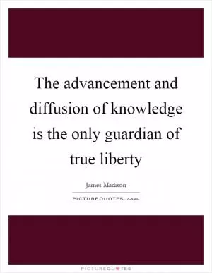 The advancement and diffusion of knowledge is the only guardian of true liberty Picture Quote #1