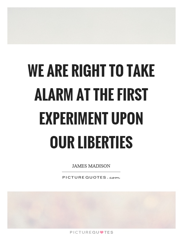 We are right to take alarm at the first experiment upon our liberties Picture Quote #1