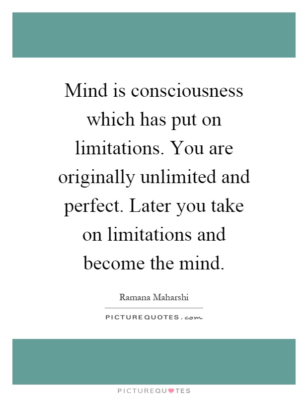 Mind is consciousness which has put on limitations. You are originally unlimited and perfect. Later you take on limitations and become the mind Picture Quote #1