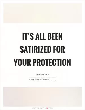 It’s all been satirized for your protection Picture Quote #1