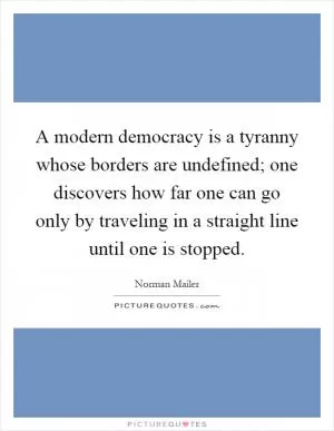 A modern democracy is a tyranny whose borders are undefined; one discovers how far one can go only by traveling in a straight line until one is stopped Picture Quote #1