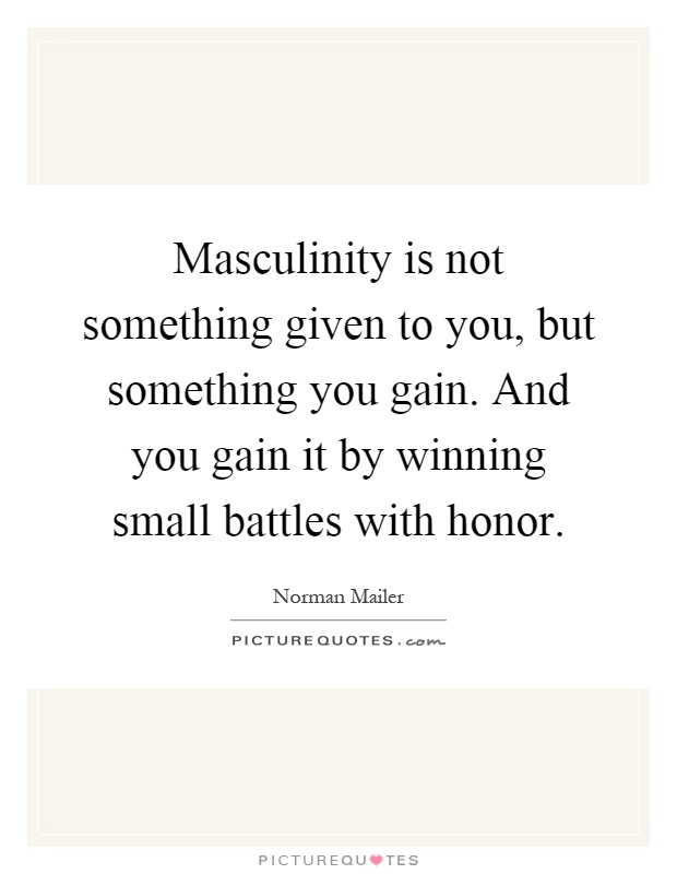 Masculinity is not something given to you, but something you gain. And you gain it by winning small battles with honor Picture Quote #1