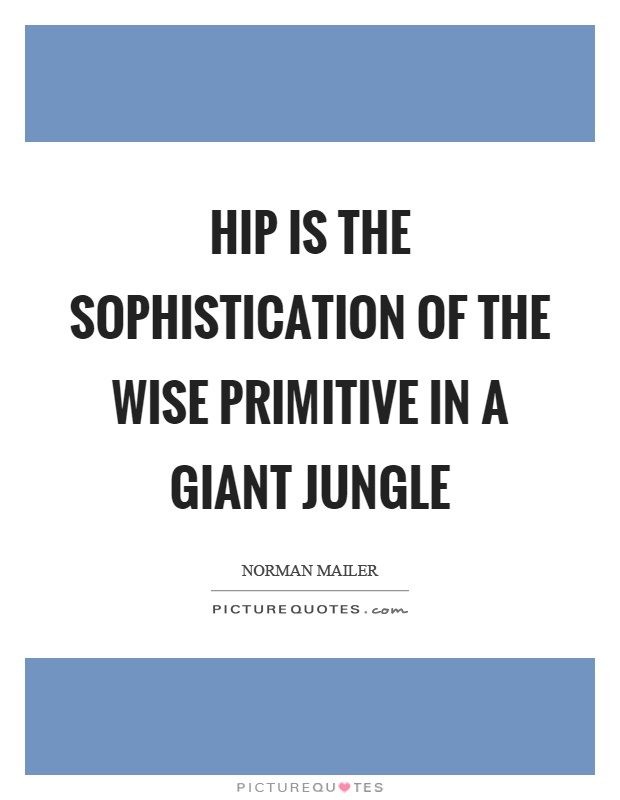 Hip is the sophistication of the wise primitive in a giant jungle Picture Quote #1