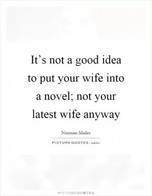 It’s not a good idea to put your wife into a novel; not your latest wife anyway Picture Quote #1