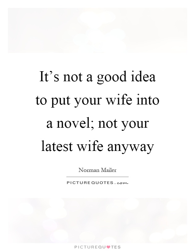 It's not a good idea to put your wife into a novel; not your latest wife anyway Picture Quote #1