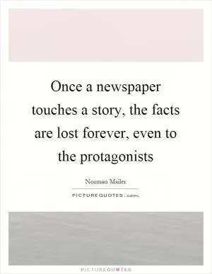 Once a newspaper touches a story, the facts are lost forever, even to the protagonists Picture Quote #1