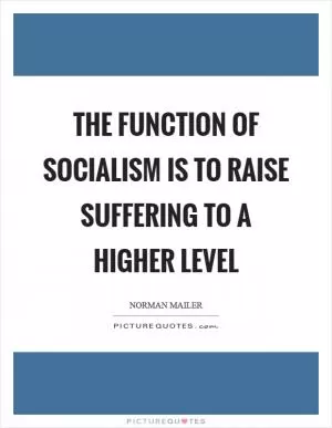 The function of socialism is to raise suffering to a higher level Picture Quote #1