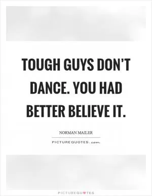 Tough guys don’t dance. You had better believe it Picture Quote #1