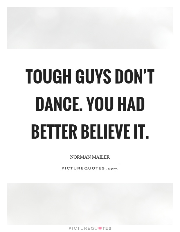 Tough guys don't dance. You had better believe it Picture Quote #1
