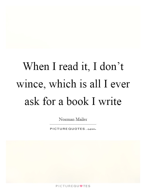 When I read it, I don't wince, which is all I ever ask for a book I write Picture Quote #1