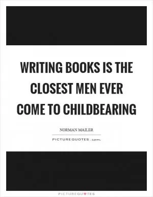 Writing books is the closest men ever come to childbearing Picture Quote #1