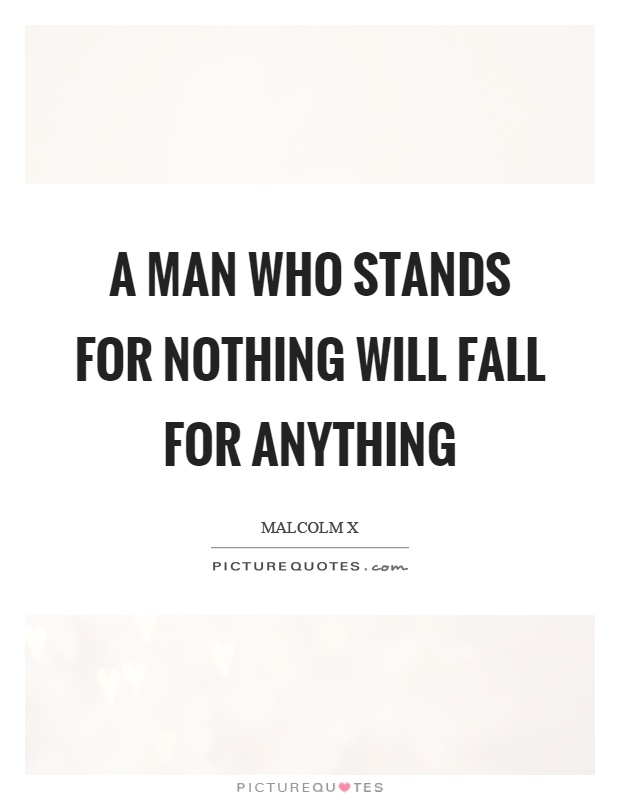 A man who stands for nothing will fall for anything Picture Quote #1