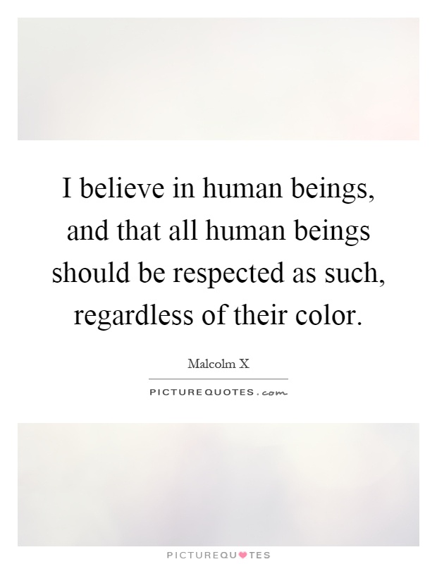 I believe in human beings, and that all human beings should be respected as such, regardless of their color Picture Quote #1