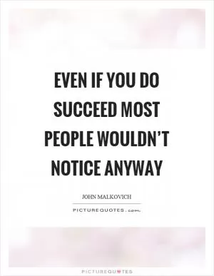 Even if you do succeed most people wouldn’t notice anyway Picture Quote #1