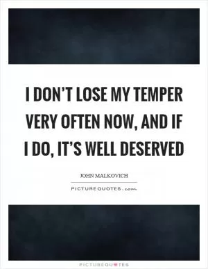 I don’t lose my temper very often now, and if I do, it’s well deserved Picture Quote #1