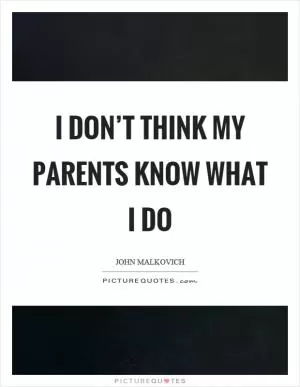 I don’t think my parents know what I do Picture Quote #1