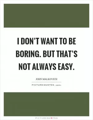 I don’t want to be boring. But that’s not always easy Picture Quote #1